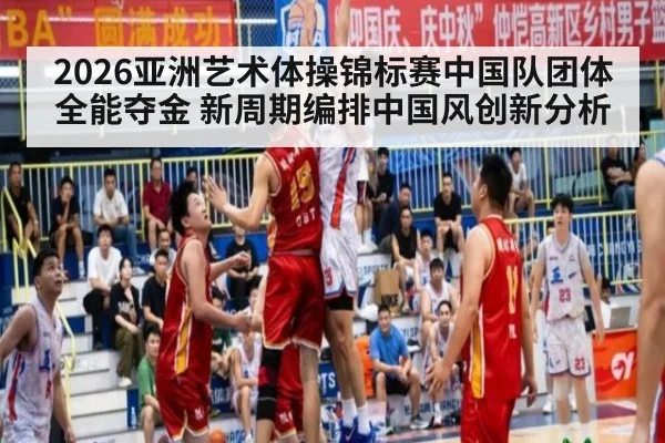 2026亚洲艺术体操锦标赛中国队团体全能夺金 新周期编排中国风创新分析