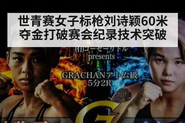 世青赛女子标枪刘诗颖60米夺金打破赛会纪录技术突破