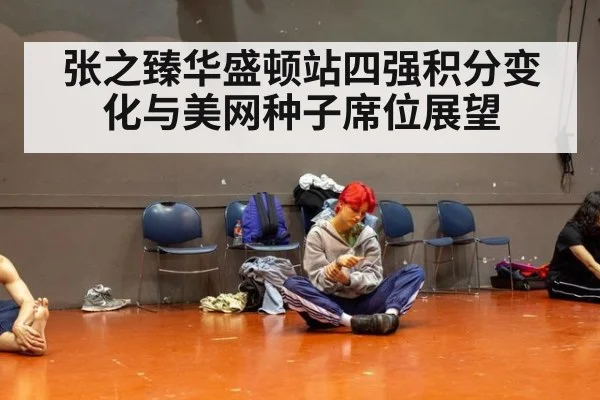 张之臻华盛顿站四强积分变化与美网种子席位展望